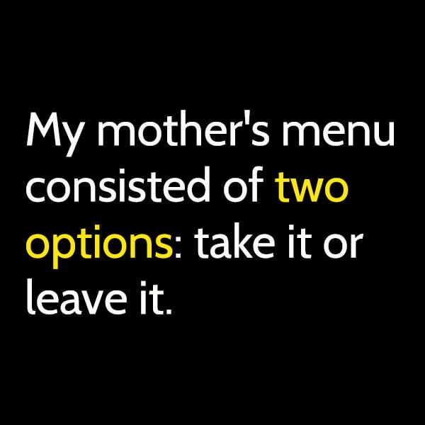 Funny Memes My mother's menu consisted of two options: take it or leave it.