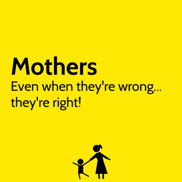 funny mother's day quotes and messages Mothers! Even when they're wrong... they're right!
