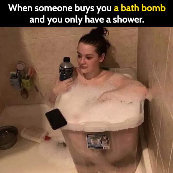 Funny Meme May When someone buys you a bath bomb and you only have a shower.