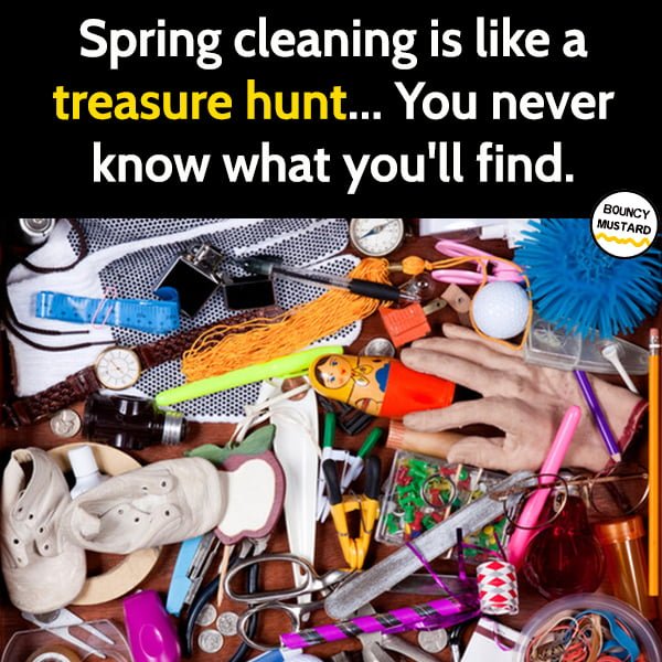 Funny Meme May Spring cleaning is like a treasure hunt... You never know what you'll find.