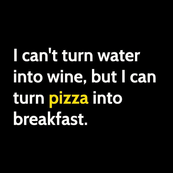 Funny meme June I can't turn water into wine, but I can turn pizza into breakfast.