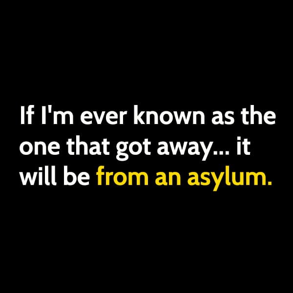 Funny random memes June If I'm ever known as the one that got away... it will be from an asylum.