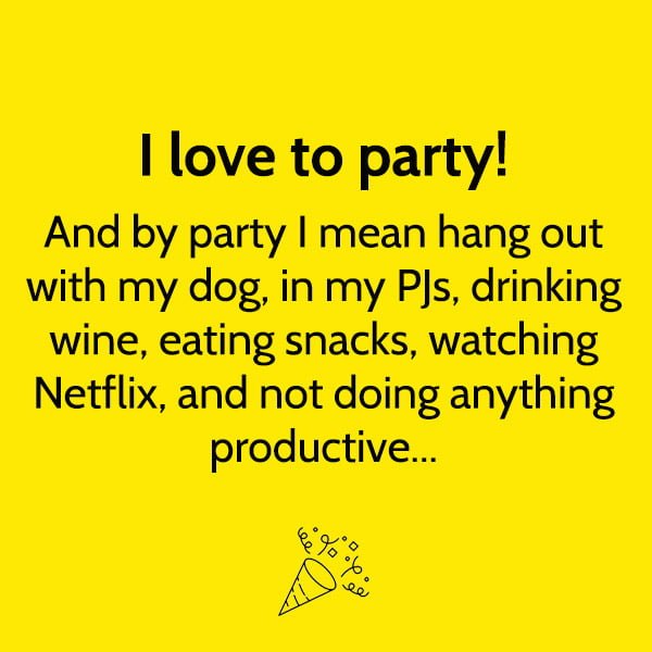 Funny meme June I love to party! And by party I mean hang out with my dog, in my PJs, drinking wine, eating snacks, watching Netflix, and not doing anything productive...