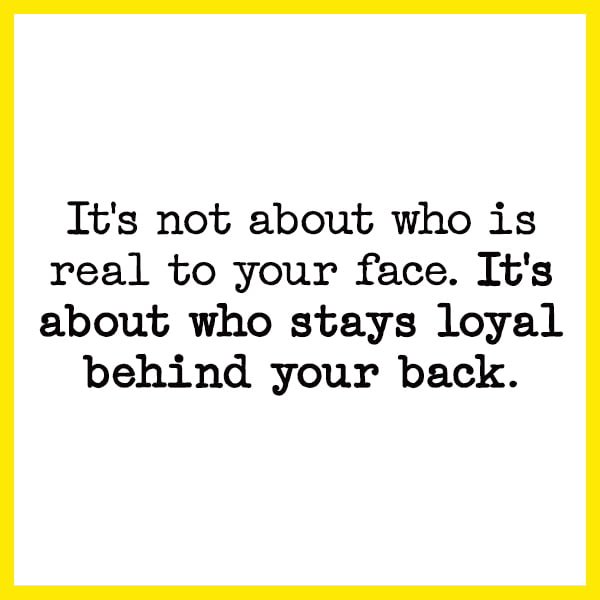 It's not about who is real in your face. It's about who stays loyal behind your back.