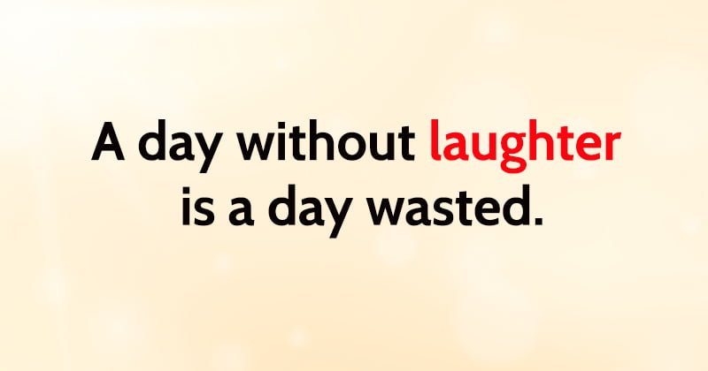 rules for happiness A day without laughter is a day wasted.