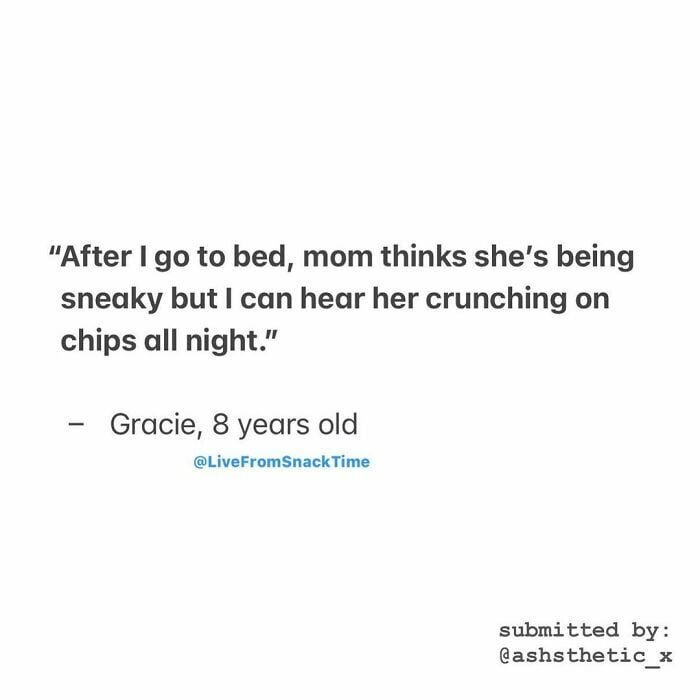 funny things kids say: After I go to bed, mom thinks she's being sneaky but I can hear her crunching on chips all night.