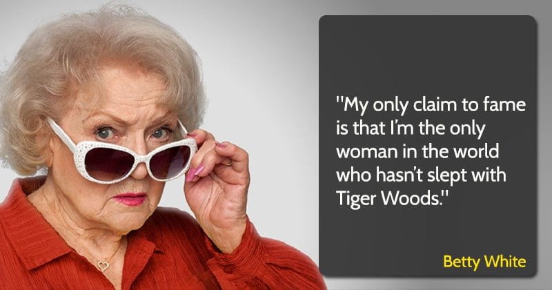 betty white quote "My only claim to fame is that I’m the only woman in the world who hasn’t slept with Tiger Woods."