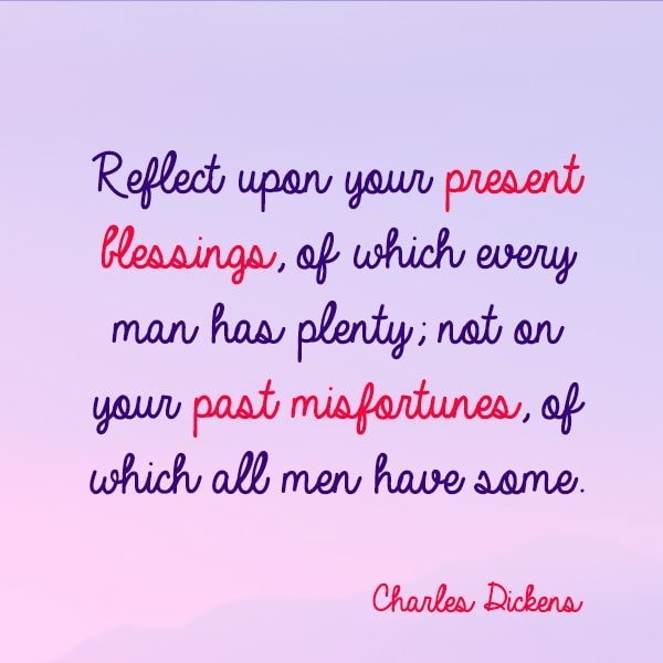 Gratitude quote Reflect upon your present blessings, of which every man has plenty; not on your past misfortunes, of which all men have some.