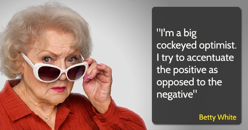 betty white quote "I'm a big cockeyed optimist. I try to accentuate the positive as opposed to the negative"