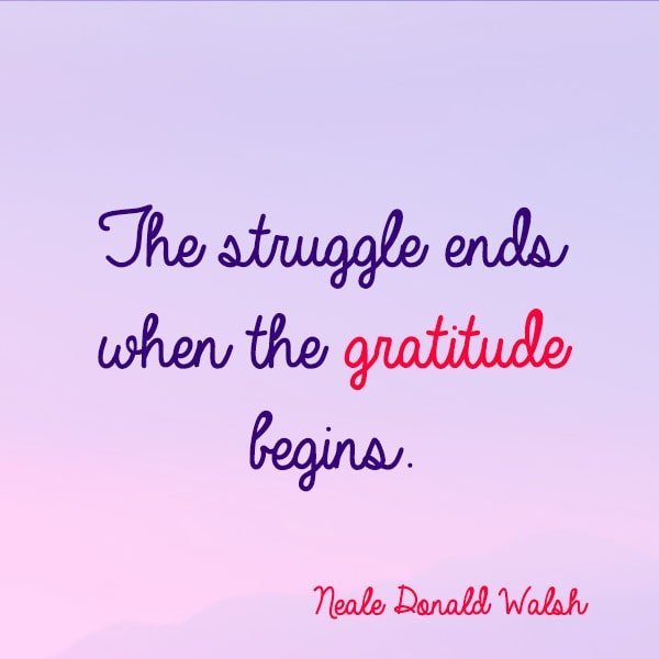 Gratitude quote The struggle ends when the gratitude begins.