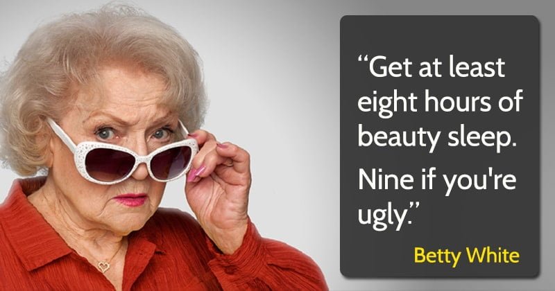 Get at least eight hours of beauty sleep. Nine if you're ugly. Betty White Funny Quote