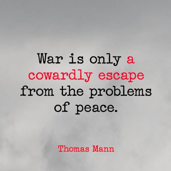 famous quote about war War is only a cowardly escape from the problems of peace. - Thomas Mann