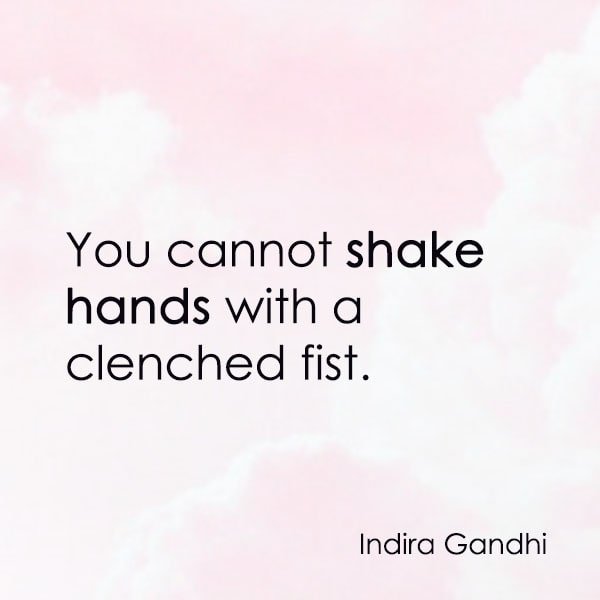 positive quote anti-war famous words about peace You cannot shake hands with a clenched fist. ―Indira Gandhi