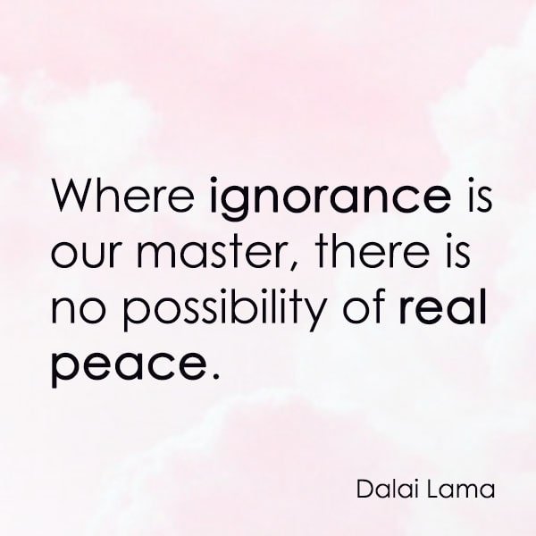 positive quote anti-war famous words about peace Where ignorance is our master, there is no possibility of real peace. – Dalai Lama