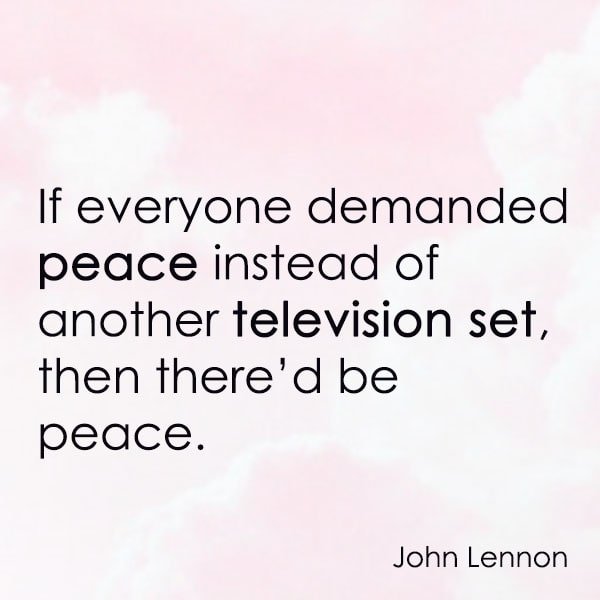 positive quote anti-war famous words about peace If everyone demanded peace instead of another television set, then there’d be peace. – John Lennon
