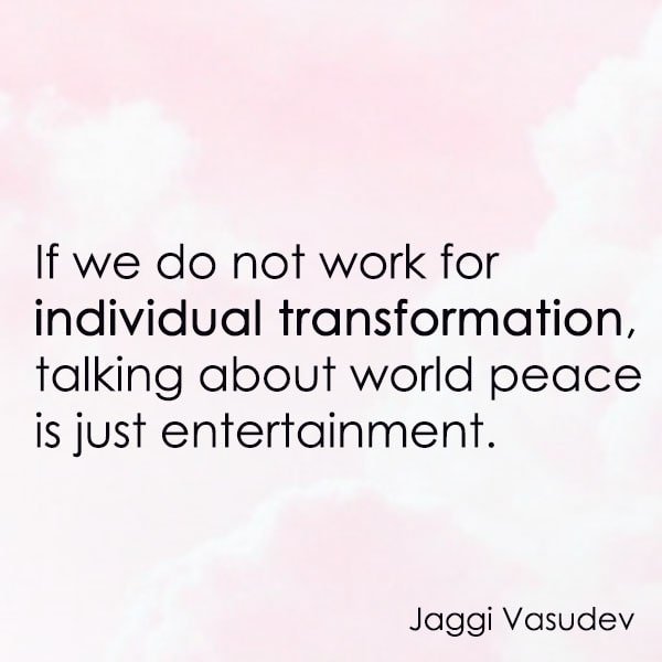 positive quote anti-war famous words about peace If we do not work for individual transformation, talking about world peace is just entertainment. – Jaggi Vasudev