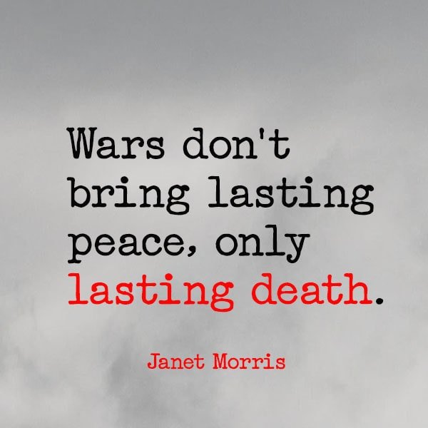 famous quote about war Wars don't bring lasting peace, only lasting death. Janet Morris