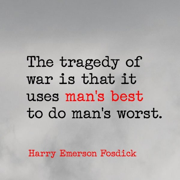 famous quote about war The tragedy of war is that it uses man's best to do man's worst. - Harry Emerson Fosdick