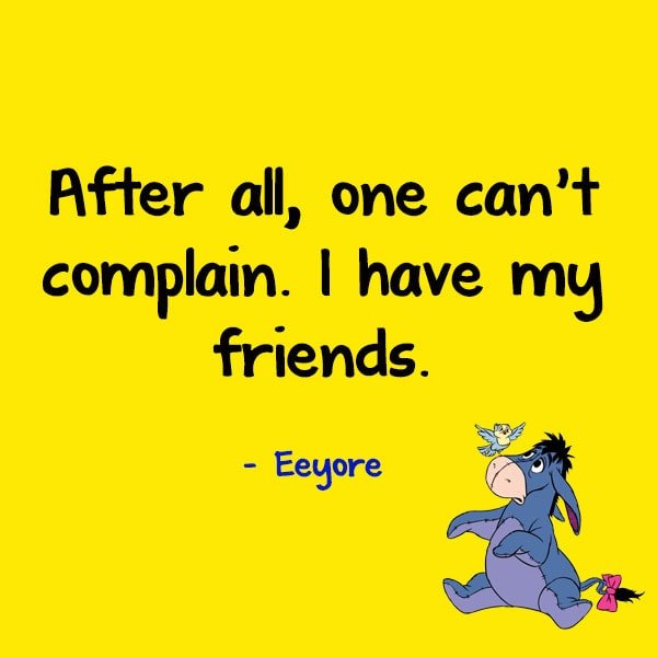“After all, one can’t complain. I have my friends.” - Eeyore